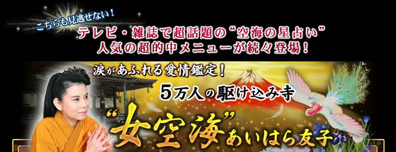 こちらも見逃せない! テレビ・雑誌で超話題の“空海の星占い”人気の超的中メニューが続々登場! 涙があふれる愛情鑑定! 5万人の駆け込み寺“女空海”あいはら友子